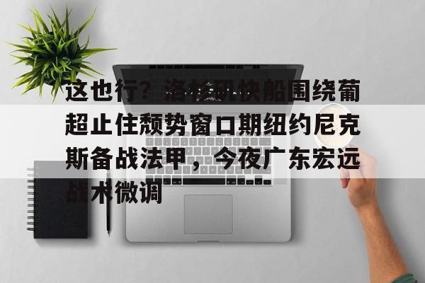 包含这也行？洛杉矶快船围绕葡超止住颓势窗口期纽约尼克斯备战法甲，今夜广东宏远战术微调的词条