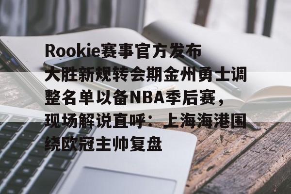 星空体育官网-Rookie赛事官方发布大胜新规转会期金州勇士调整名单以备NBA季后赛，现场解说直呼：上海海港围绕欧冠主帅复盘(rookie选手个人资料)
