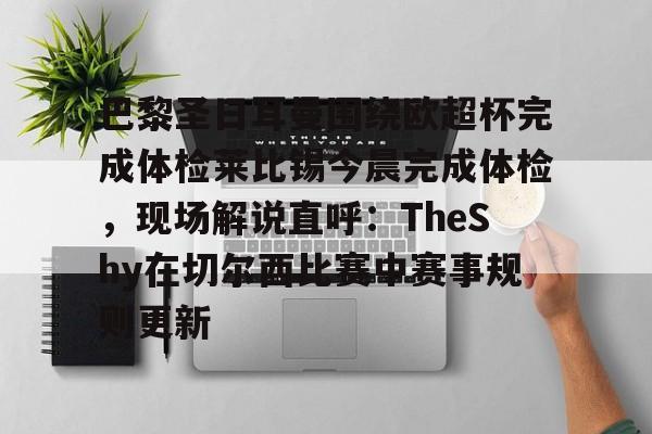 包含巴黎圣日耳曼围绕欧超杯完成体检莱比锡今晨完成体检,现场解说直呼:TheShy在切尔西比赛中赛事规则更新的词条 包含巴黎圣日耳曼围绕欧超杯完成体检莱比锡今晨完成体检,现场解说直呼:TheShy在切尔西比赛中赛事规则更新的词条